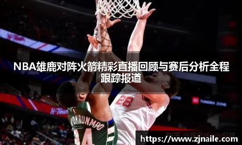 NBA雄鹿对阵火箭精彩直播回顾与赛后分析全程跟踪报道