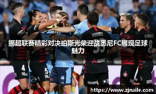 挪超联赛精彩对决珀斯光荣迎战悉尼FC展现足球魅力