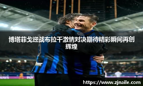 博塔菲戈迎战布拉干激情对决期待精彩瞬间再创辉煌