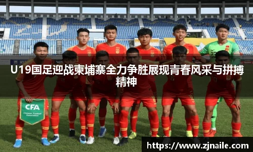 U19国足迎战柬埔寨全力争胜展现青春风采与拼搏精神