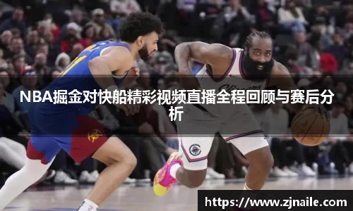 NBA掘金对快船精彩视频直播全程回顾与赛后分析