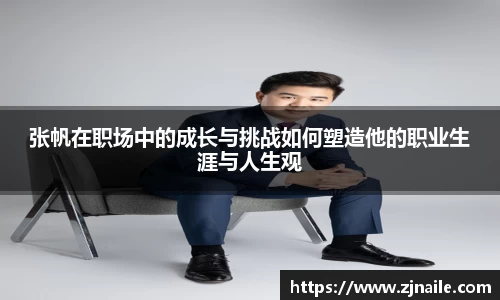 张帆在职场中的成长与挑战如何塑造他的职业生涯与人生观