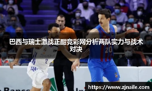 巴西与瑞士激战正酣竞彩网分析两队实力与战术对决