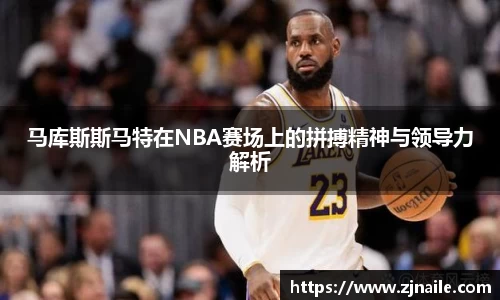 马库斯斯马特在NBA赛场上的拼搏精神与领导力解析