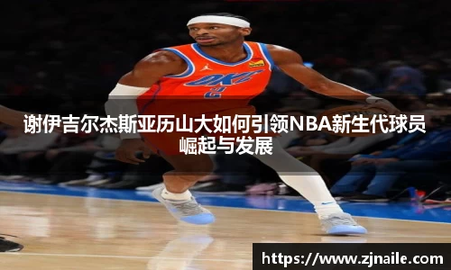 谢伊吉尔杰斯亚历山大如何引领NBA新生代球员崛起与发展
