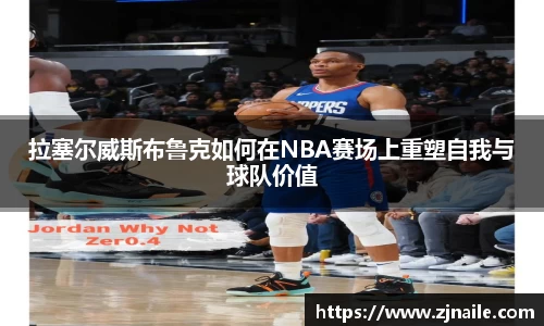 拉塞尔威斯布鲁克如何在NBA赛场上重塑自我与球队价值