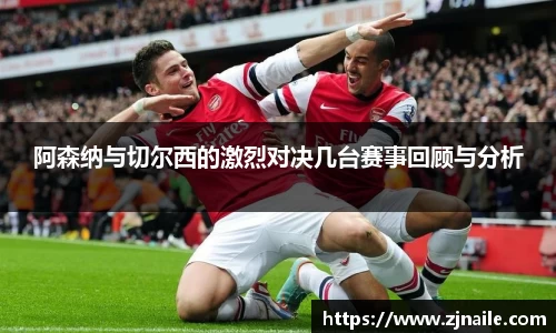 阿森纳与切尔西的激烈对决几台赛事回顾与分析