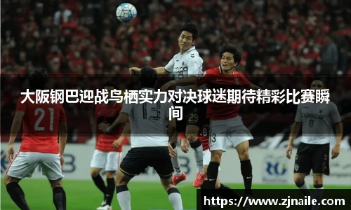 大阪钢巴迎战鸟栖实力对决球迷期待精彩比赛瞬间