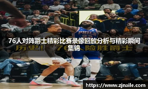 76人对阵爵士精彩比赛录像回放分析与精彩瞬间集锦