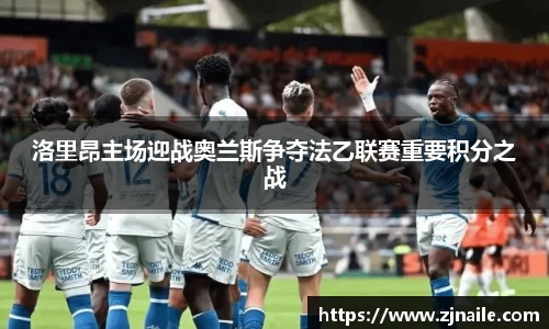 洛里昂主场迎战奥兰斯争夺法乙联赛重要积分之战