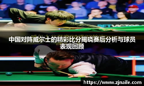中国对阵威尔士的精彩比分揭晓赛后分析与球员表现回顾